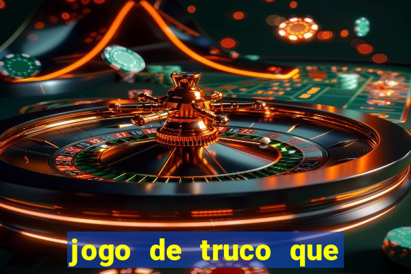 jogo de truco que ganha dinheiro de verdade